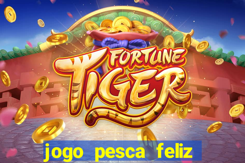 jogo pesca feliz que ganha dinheiro